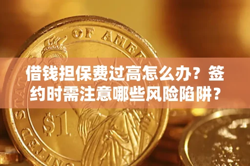 济南借钱担保费过高怎么办？签约时需注意哪些风险陷阱？