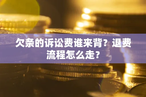 济南欠条的诉讼费谁来背？退费流程怎么走？