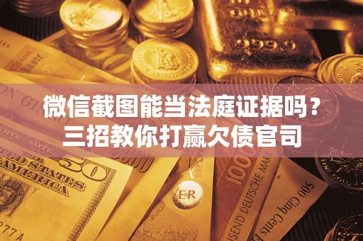 济南微信截图能当法庭证据吗？三招教你打赢欠债官司