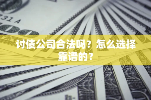 济南讨债公司合法吗？怎么选择靠谱的？