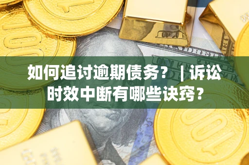济南如何追讨逾期债务？ | 诉讼时效中断有哪些诀窍？