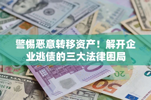 济南警惕恶意转移资产！解开企业逃债的三大法律困局