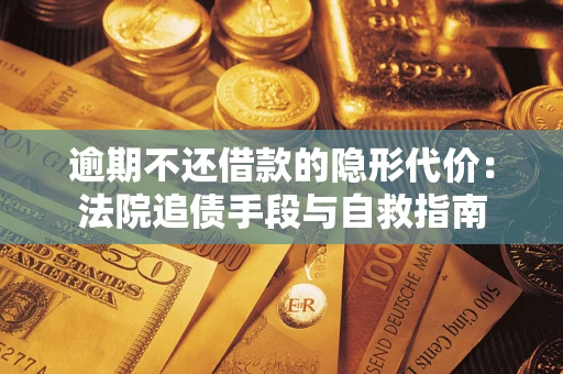 济南逾期不还借款的隐形代价：法院追债手段与自救指南