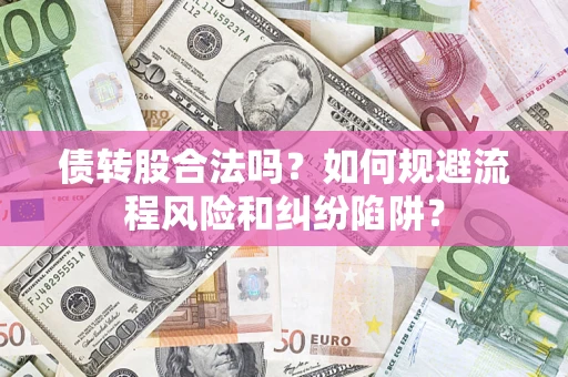 济南债转股合法吗？如何规避流程风险和纠纷陷阱？