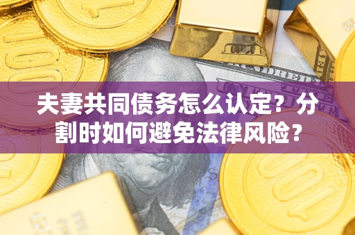 济南夫妻共同债务怎么认定？分割时如何避免法律风险？