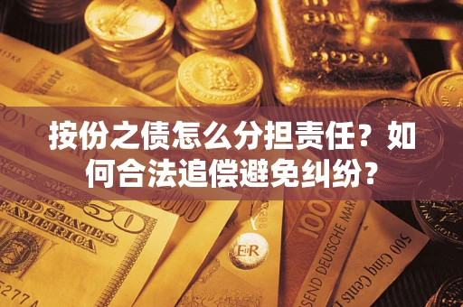 济南按份之债怎么分担责任？如何合法追偿避免纠纷？
