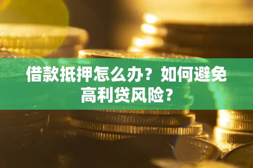 济南借款抵押怎么办？如何避免高利贷风险？