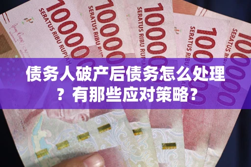 济南债务人破产后债务怎么处理？有那些应对策略？