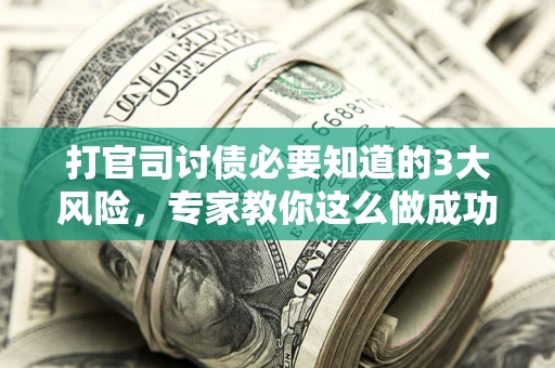济南打官司讨债必要知道的3大风险，专家教你这么做成功率飙升