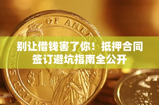 济南别让借钱害了你！抵押合同签订避坑指南全公开