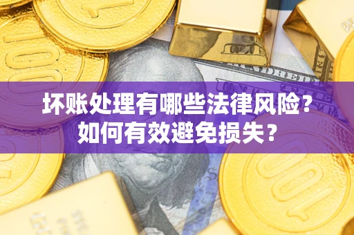 济南坏账处理有哪些法律风险？如何有效避免损失？