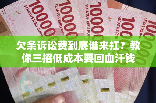 济南欠条诉讼费到底谁来扛？教你三招低成本要回血汗钱